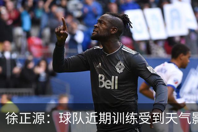徐正源：球队近期训练受到天气影响，到场上要靠能力、韧性踢比赛
